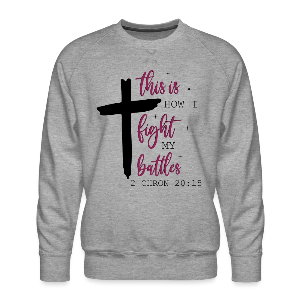 This is How I Fight My Battles Men’s Premium Sweatshirt (2 Chronicles 20:15)