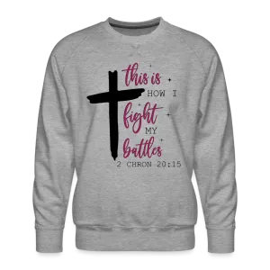 This is How I Fight My Battles Men’s Premium Sweatshirt (2 Chronicles 20:15)