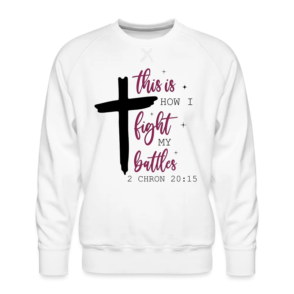 This is How I Fight My Battles Men’s Premium Sweatshirt (2 Chronicles 20:15)